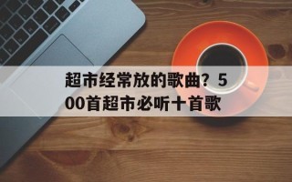 超市经常放的歌曲？500首超市必听十首歌