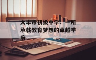 大丰市初级中学：一所承载教育梦想的卓越学府