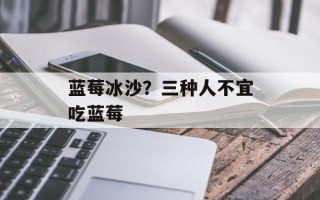 蓝莓冰沙？三种人不宜吃蓝莓