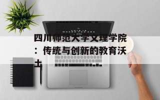 四川师范大学文理学院：传统与创新的教育沃土