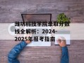 潍坊科技学院录取分数线全解析：2024-2025年报考指南