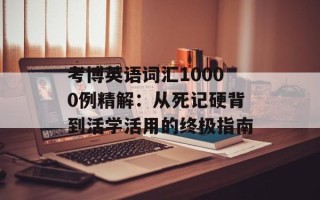 考博英语词汇10000例精解：从死记硬背到活学活用的终极指南