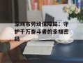 深圳市劳动保障局：守护千万奋斗者的幸福密码