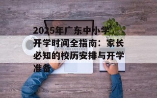 2025年广东中小学开学时间全指南：家长必知的校历安排与开学准备