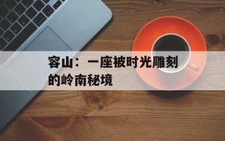 容山：一座被时光雕刻的岭南秘境