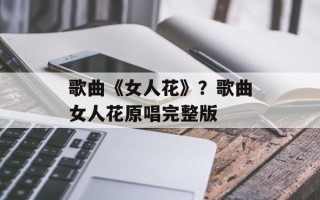歌曲《女人花》？歌曲女人花原唱完整版