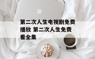 第二次人生电视剧免费播放 第二次人生免费看全集