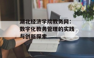 湖北经济学院教务网：数字化教务管理的实践与创新探索