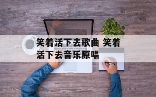 笑着活下去歌曲 笑着活下去音乐原唱