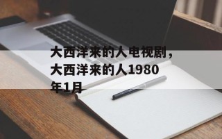 大西洋来的人电视剧，大西洋来的人1980年1月