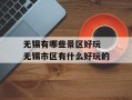 无锡有哪些景区好玩 无锡市区有什么好玩的