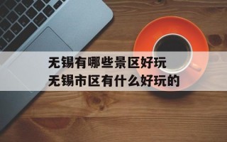 无锡有哪些景区好玩 无锡市区有什么好玩的