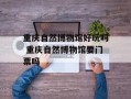 重庆自然博物馆好玩吗 重庆自然博物馆要门票吗