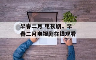 早春二月 电视剧，早春二月电视剧在线观看