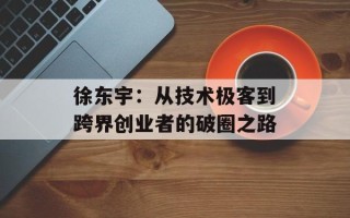 徐东宇：从技术极客到跨界创业者的破圈之路