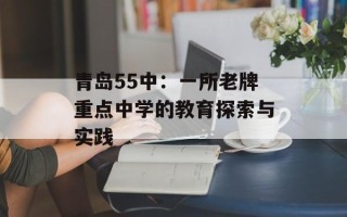 青岛55中：一所老牌重点中学的教育探索与实践