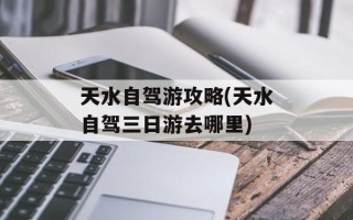 天水自驾游攻略(天水自驾三日游去哪里)