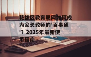 花都区教育局网如何成为家长教师的'百事通'？2025年最新使用指南