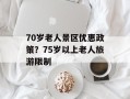 70岁老人景区优惠政策？75岁以上老人旅游限制