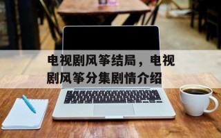 电视剧风筝结局，电视剧风筝分集剧情介绍