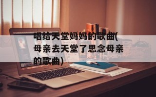 唱给天堂妈妈的歌曲(母亲去天堂了思念母亲的歌曲)