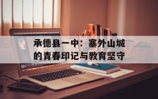 承德县一中：塞外山城的青春印记与教育坚守