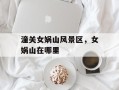 潼关女娲山风景区，女娲山在哪里