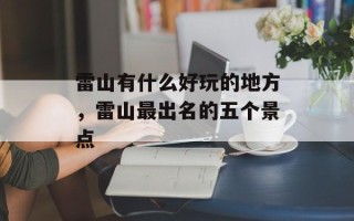 雷山有什么好玩的地方，雷山最出名的五个景点