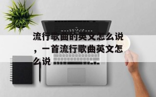 流行歌曲的英文怎么说，一首流行歌曲英文怎么说