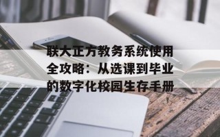 联大正方教务系统使用全攻略：从选课到毕业的数字化校园生存手册