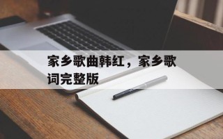 家乡歌曲韩红，家乡歌词完整版