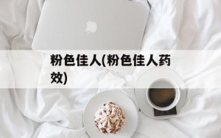 粉色佳人(粉色佳人药效)