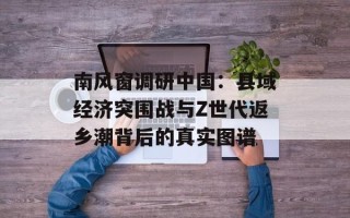 南风窗调研中国：县域经济突围战与Z世代返乡潮背后的真实图谱