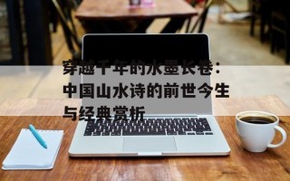 穿越千年的水墨长卷：中国山水诗的前世今生与经典赏析