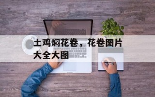 土鸡焖花卷，花卷图片大全大图
