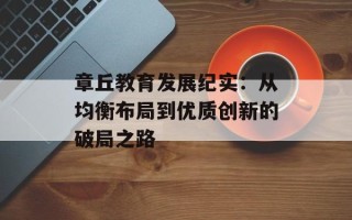 章丘教育发展纪实：从均衡布局到优质创新的破局之路