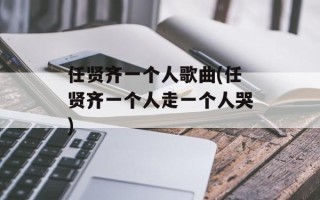 任贤齐一个人歌曲(任贤齐一个人走一个人哭)