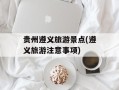 贵州遵义旅游景点(遵义旅游注意事项)