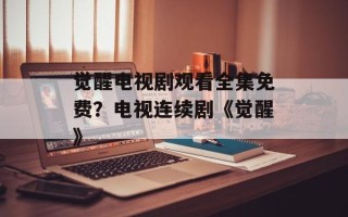 觉醒电视剧观看全集免费？电视连续剧《觉醒》