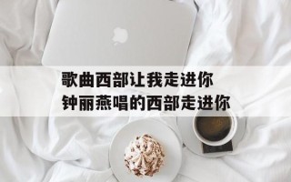 歌曲西部让我走进你 钟丽燕唱的西部走进你