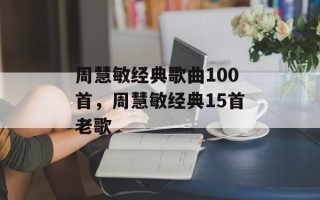 周慧敏经典歌曲100首，周慧敏经典15首老歌