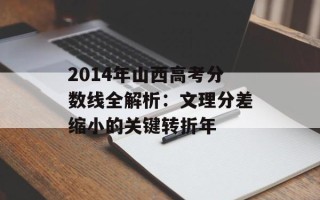 2014年山西高考分数线全解析：文理分差缩小的关键转折年