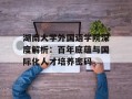 湖南大学外国语学院深度解析：百年底蕴与国际化人才培养密码