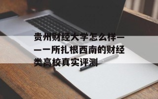 贵州财经大学怎么样——一所扎根西南的财经类高校真实评测