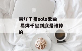 易烊千玺solo歌曲 易烊千玺到底是谁捧的