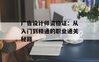 广告设计师资格证：从入门到精通的职业通关秘籍