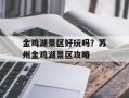 金鸡湖景区好玩吗？苏州金鸡湖景区攻略