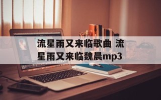流星雨又来临歌曲 流星雨又来临魏晨mp3