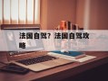 法国自驾？法国自驾攻略