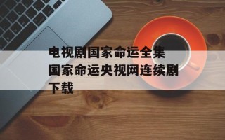 电视剧国家命运全集 国家命运央视网连续剧下载